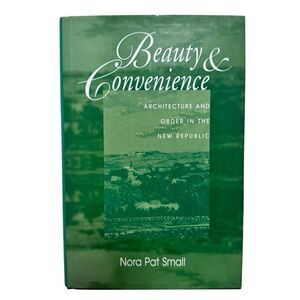 Beauty & Convenience Architecture and Order in New Republic Nora Small UT Press